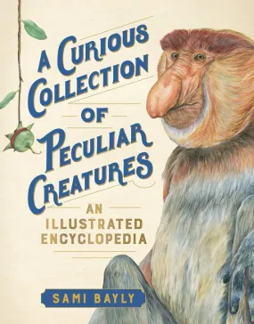 A Curious Collection of Peculiar Creatures: An Illustrated Encyclopedia - Hardcover